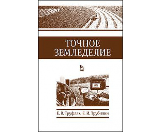 Труфляк Е.В., Трубилин Е.И. Точное земледелие. Учебное пособие. Гриф УМО вузов РФ