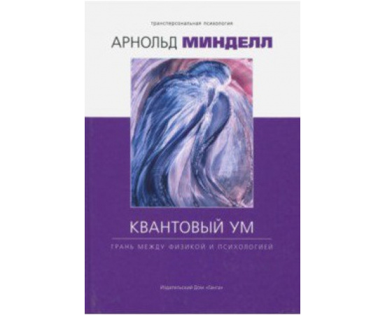 Минделл Арнольд. Квантовый ум. Грань между физикой и психологией