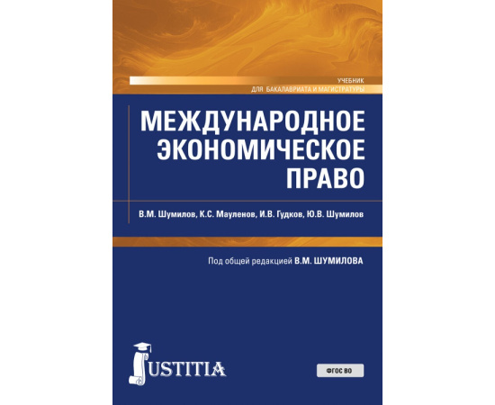 Шумилов В.М. , Мауленов К.С., Гудков И.В., Шумилов Ю.В. Международное экономическое право. Учебник