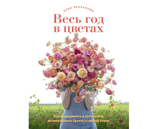 Бензакейн Э. Весь год в цветах. Как выращивать и составлять великолепные букеты в любой сезон