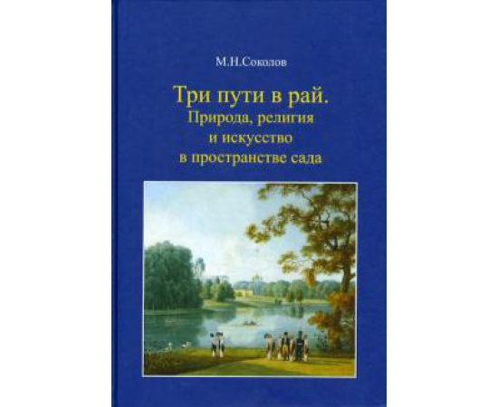 Соколов Михаил Николаевич. Три пути в рай. Природа, религия и искусство