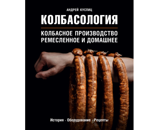 Куспиц Андрей Викторович. Колбасология. Колбасное производство ремесленное и домашнее. История. Оборудование. Рецепты