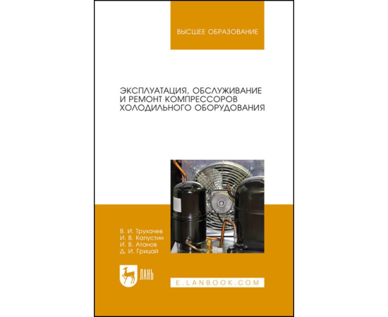 Трухачев В.И., Капустин И.В., Атанов И.В., Грицай Д.И. Эксплуатация, обслуживание и ремонт компрессоров холодильного оборудования. Учебное