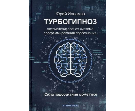 Исламов Юрий Владимирович. Турбогипноз. Автоматизированная система программирования подсознания. Сила подсознания может все