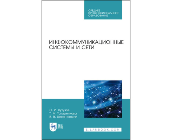 Кутузов О.И., Татарникова Т.М., Цехановский В.В. Инфокоммуникационные системы и сети. Учебник для СПО