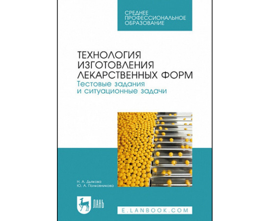 Дьякова Н.А., Полковникова Ю.А. Технология изготовления лекарственных форм. Тестовые задания и ситуационные задачи. Учебное пособие для