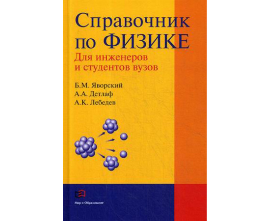 Детлаф Андрей Антонович, Яворский Борис Михайлович, Лебедев Анатолий Константинович. Справочник по физике для инженеров и студентов ву