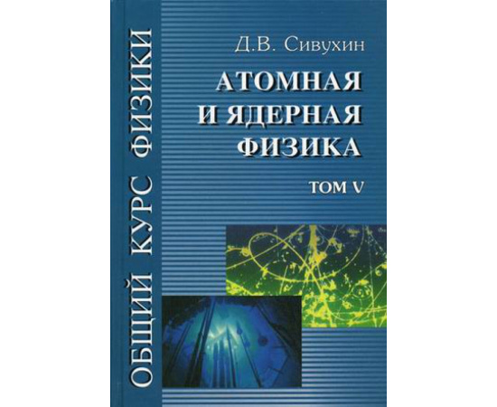 Сивухин Д.В. Общий курс физики. В 5-ти томах. Том 5. Атомная и ядерная физика. Гриф МО РФ