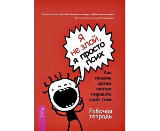 Шапиро Э. Лоуренс, Пелта-Хеллер Зак, Гринвальд Анна Ф. Я не злой, я просто псих. Как помочь детям контролировать свой гнев. Рабочая тетрадь