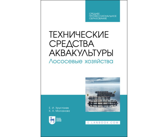 Хрусталев Е.И., Молчанова К.А. Технические средства аквакультуры. Лососевые хозяйства. Учебное пособие для СПО