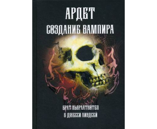 брат Ньярлатхотеп, Линдсей Джесси. Ардет. Создание Вампира. Магический гримуар, дающий подлинное мистическое посвящение в истинное благ