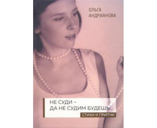 Андрианова О. А. Не суди - да не судим будешь: стихи и притчи.