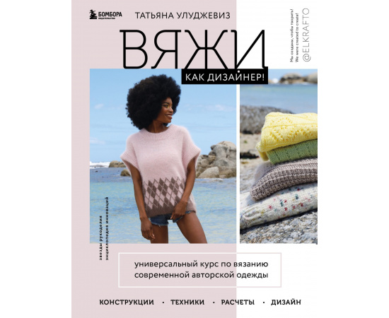 Улуджевиз Татьяна. Вяжи как дизайнер! Универсальный курс по вязанию современной авторской одежды