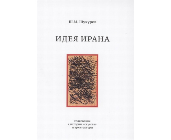 Шукуров Ш.М. Идея Ирана. Толкование к истории искусства и архитектуры