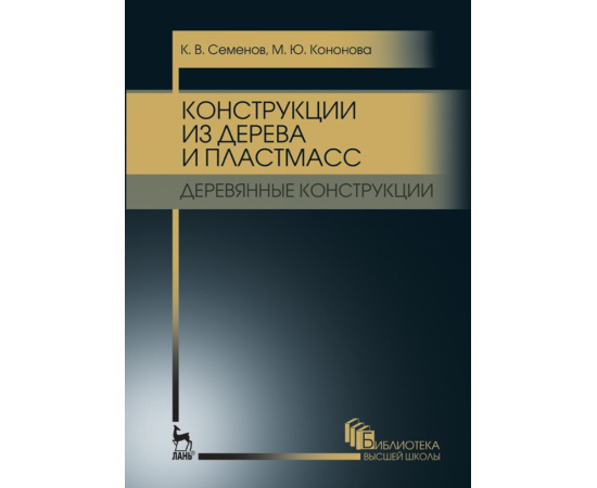 Семенов К.В., Кононова М.Ю. Конструкции из дерева и пластмасс. Деревянные конструкции. Учебное пособие для вузов