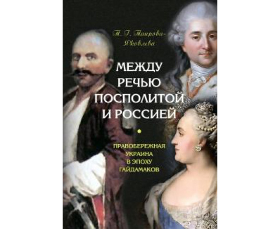 Таирова-Яковлева Т. Г. Между Речью Посполитой и Россией: Правобережная.