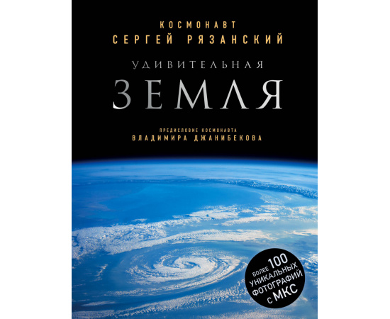 Рязанский Сергей. Удивительная Земля. Уникальные фотографии Земли из космоса