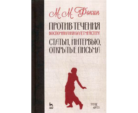 Фокин Михаил Михайлович. Против течения. Воспоминания балетмейстера. Статьи, интервью, открытые письма