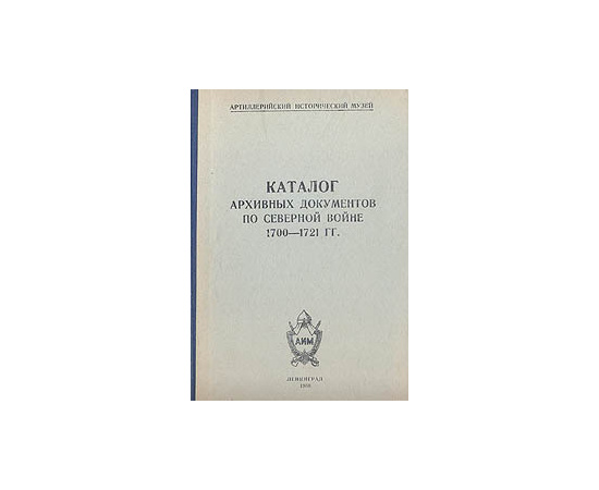 Каталог архивных документов по Северной войне 1700 - 1721 гг.