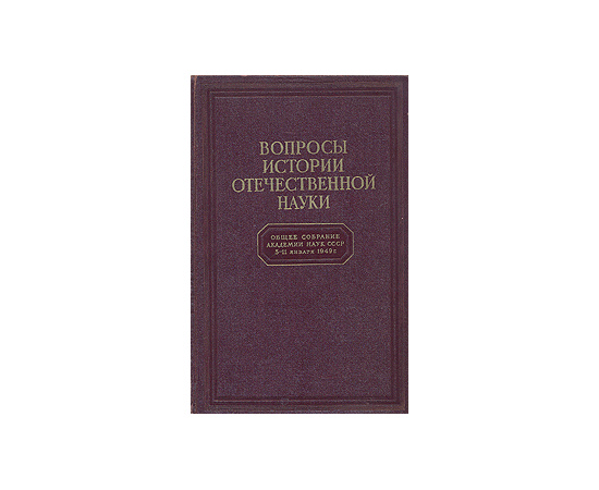 Вопросы истории отечественной науки: Общее собрание Академии Наук СССР 5-11 января 1949 г.