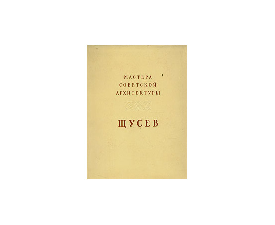 Мастера советской архитектуры. А. В. Щусев