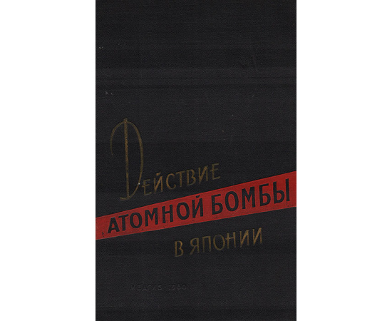 Действие атомной бомбы в Японии. Отчет медицинской комиссии по изучению пострадавших от атомных взрывов в Хиросиме и Нагасаки