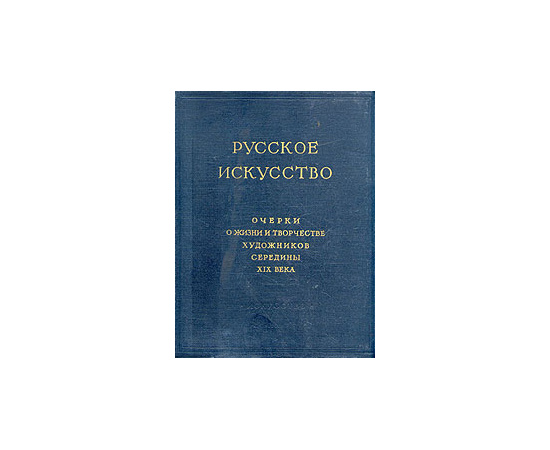 Русское искусство. Очерки о жизни и творчестве художников середины XIX века