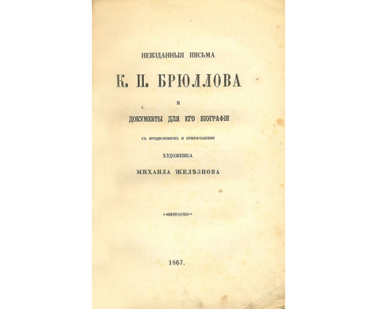Неизданные письма К.П. Брюллова и  документы для его биографии с предисловием и примечаниями художника Михаила Желязнова
