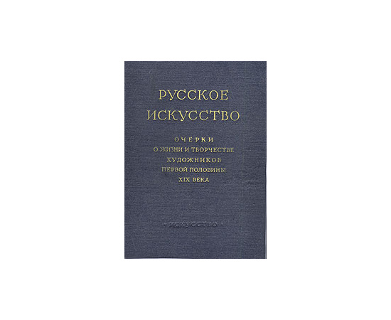 Русское искусство. Очерки о жизни и творчестве художников первой половины XIX века