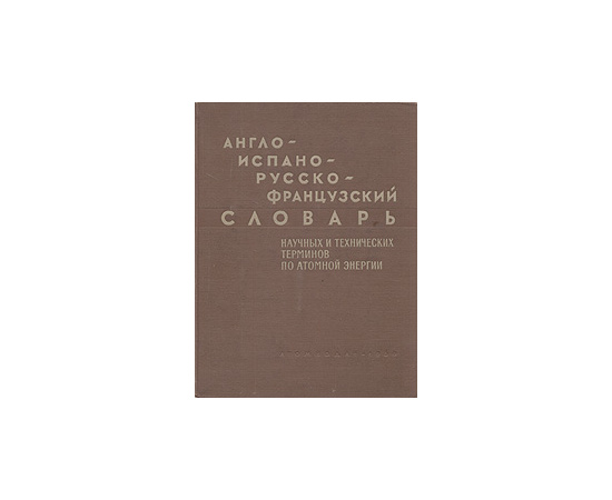 Англо-испано-русско-французский словарь научных и технических терминов по атомной энергии