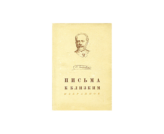 П. Чайковский. Письма к близким. Избранное