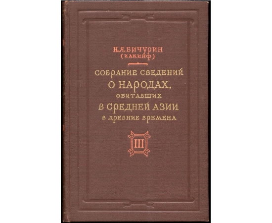 Бичурин Н. Я. (Иакинф). Собрание сведений о народах, обитавших в Средней Азии в древние времена. В 3-х томах.