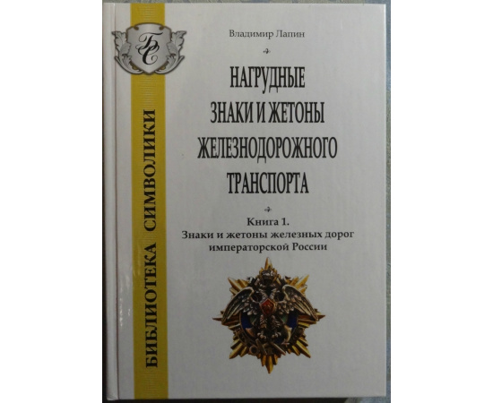 Лапин Владимир. Нагрудные знаки и жетоны железнодорожного транспорта. Книга 1 Знаки и жетоны железных дорог императорской России