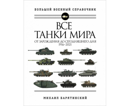 Все танки мира. От зарождения до сегодняшнего дня. 1916-2021