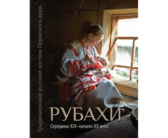 Шейерман О.И. Традиционный русский костюм Пермского края. Рубахи. Середина XIX  начало XX века