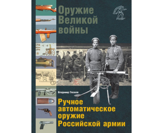 Глазков Владимир. Оружие Великой войны. Ручное автоматическое оружие Российской армии. Автоматические винтовки, пулеметы, револьверы и