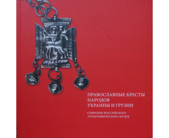 Православные кресты народов Украины и Грузии в собрании Российского Этнографического музея.