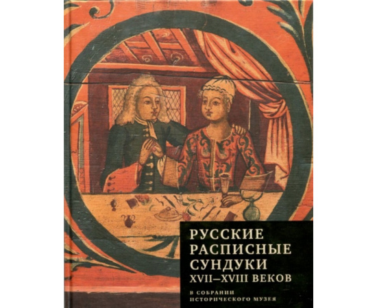 Гончарова Н.Н. Русские расписные сундуки XVIIXVIII вв. В собрании Исторического музея