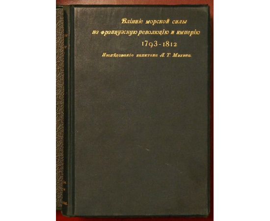 Мэхэн А.Т Влияние морской силы на французскую революцию и империю 1793-1812. В двух томах