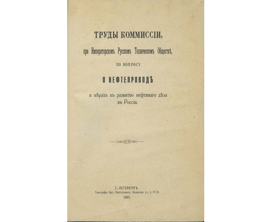 Труды комиссии при Императорском Русском Техническом Обществе по вопросу о нефтепроводе и мерах к развитию нефтяного дела в России.