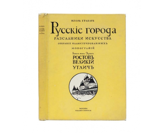 Эдинг Б.Н. и Грабарь И.Э. Русские города - рассадники искусства. Собрание иллюстрированных монографий. Вып.1. Ростов Великий. Углич Памятники художественной старины.