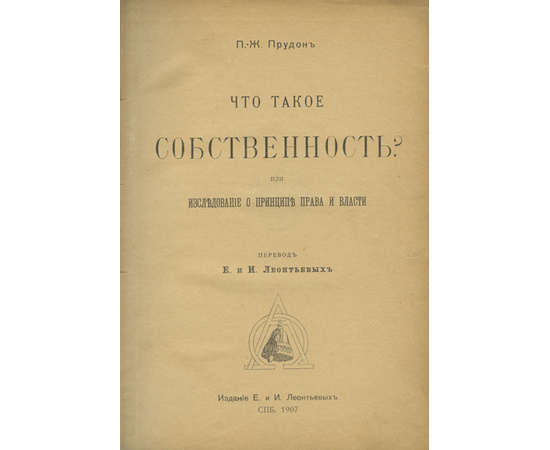 Прудон П.-Ж., автор. Леонтьевы Е. и И., перевод. Что такое собственность? Или исследование о принципе права и власти