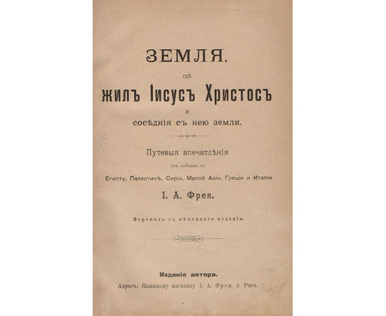 Земля, где жил Иисус Христос и соседние с нею земли. Первые впечатления из поездки по Египту, Палестине, Сирии, Малой Азии, Греции и Италии