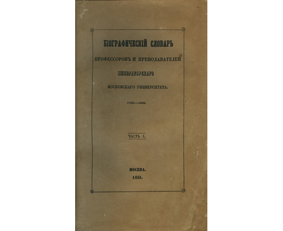 Биографический словарь профессоров и преподавателей императорского московского университета за истекающее столетие, со дня учреждения января 12-го 1755 года по день столетнего юбилея января 12-го 1855 года.