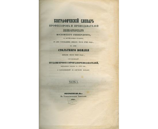 Биографический словарь профессоров и преподавателей императорского московского университета за истекающее столетие, со дня учреждения января 12-го 1755 года по день столетнего юбилея января 12-го 1855 года.