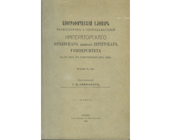 Императорский Юрьевский, бывший Дерптский, университет за сто лет его существования (1802-1902). Т. 1. И Биографический словарь профессоров и преподавателей Императорского Юрьевского, бывшего Дерптского, университета за сто лет его существования (1802-190