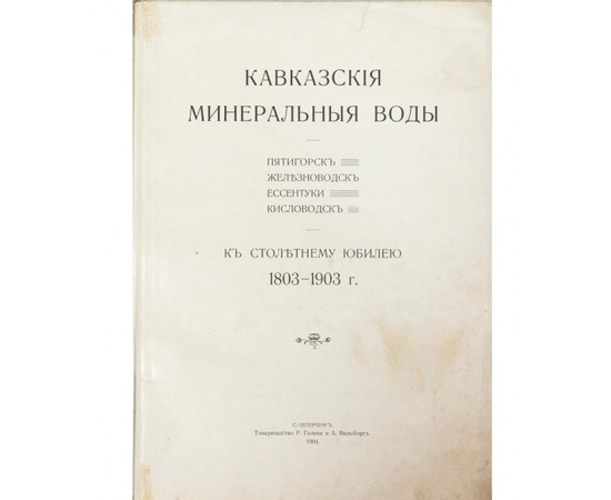 Кавказские минеральные воды Пятигорск, Железноводск, Ессентуки, Кисловодск. К столетнему юбилею 1803-1903