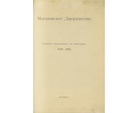 Московское дворянство. Списки служивших по выборам 1782-1910 г.г.