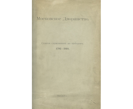 Московское дворянство. Списки служивших по выборам 1782-1910 г.г.