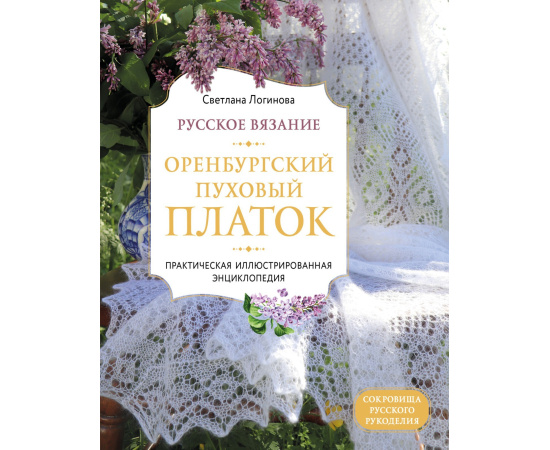 Логинова Светлана Львовна. Русское вязание. Оренбургский пуховый платок. Практическая иллюстрированная энциклопедия